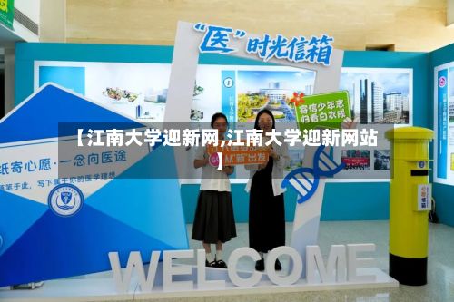 【江南大学迎新网,江南大学迎新网站】-第3张图片