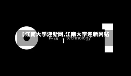 【江南大学迎新网,江南大学迎新网站】-第2张图片