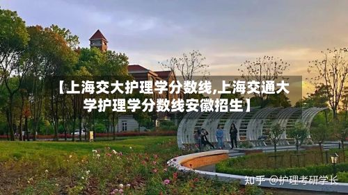 【上海交大护理学分数线,上海交通大学护理学分数线安徽招生】-第2张图片