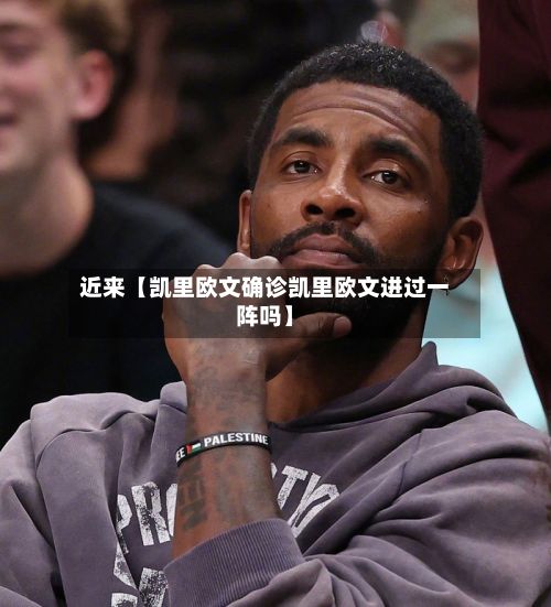 近来【凯里欧文确诊凯里欧文进过一阵吗】-第2张图片