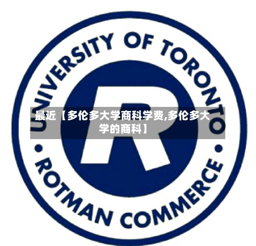 最近【多伦多大学商科学费,多伦多大学的商科】