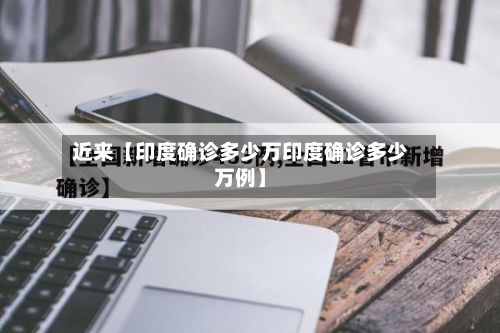 近来【印度确诊多少万印度确诊多少万例】