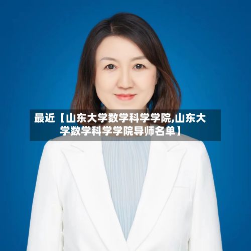 最近【山东大学数学科学学院,山东大学数学科学学院导师名单】-第2张图片