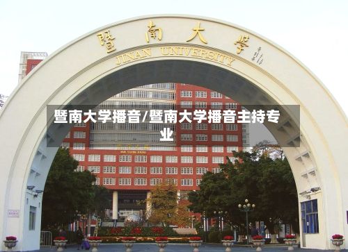 暨南大学播音/暨南大学播音主持专业-第2张图片