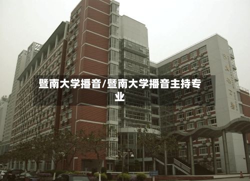 暨南大学播音/暨南大学播音主持专业