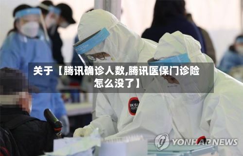 关于【腾讯确诊人数,腾讯医保门诊险怎么没了】-第3张图片