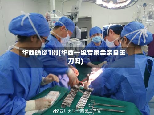 华西确诊1例(华西一级专家会亲自主刀吗)