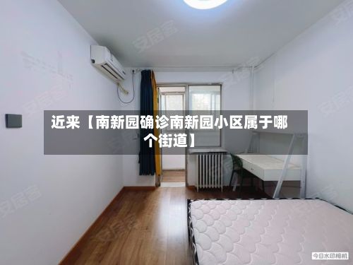 近来【南新园确诊南新园小区属于哪个街道】