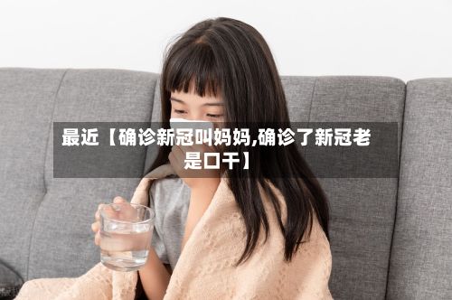 最近【确诊新冠叫妈妈,确诊了新冠老是口干】-第2张图片