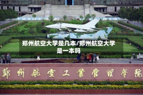 郑州航空大学是几本/郑州航空大学是一本吗-第2张图片