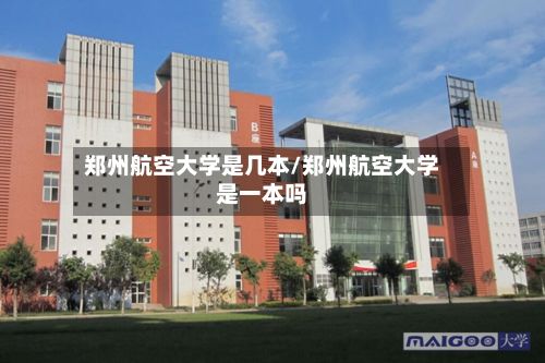 郑州航空大学是几本/郑州航空大学是一本吗