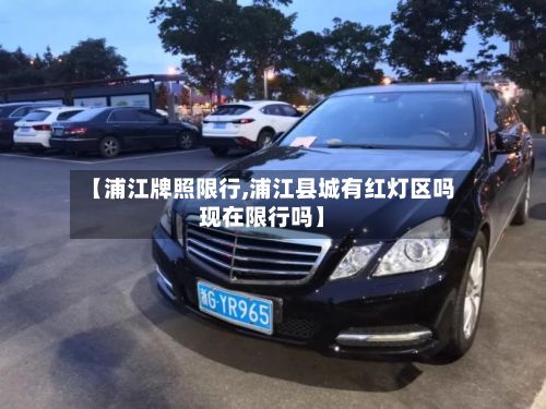 【浦江牌照限行,浦江县城有红灯区吗现在限行吗】