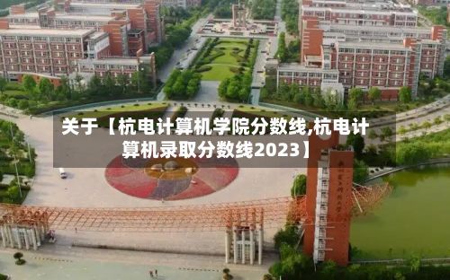 关于【杭电计算机学院分数线,杭电计算机录取分数线2023】