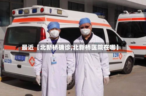 最近【北新桥确诊,北新桥医院在哪】