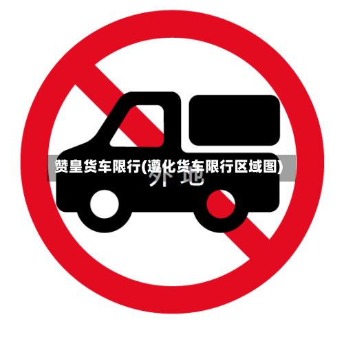 赞皇货车限行(遵化货车限行区域图)