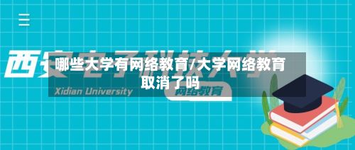 哪些大学有网络教育/大学网络教育取消了吗