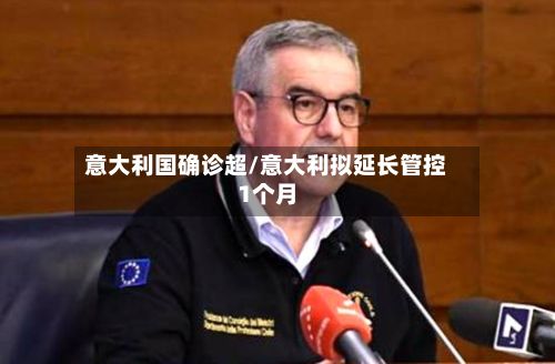 意大利国确诊超/意大利拟延长管控1个月