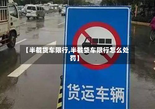 【半截货车限行,半截货车限行怎么处罚】