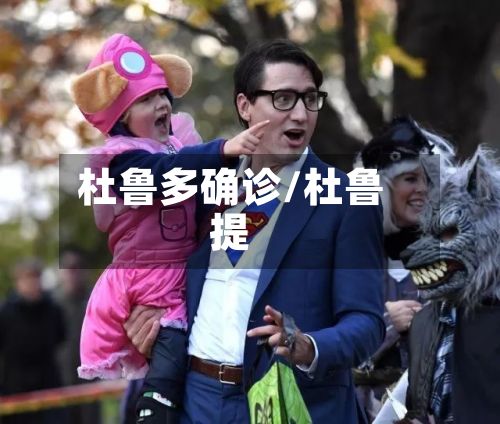 杜鲁多确诊/杜鲁提-第1张图片