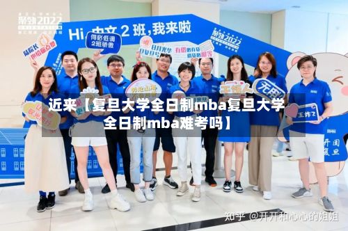 近来【复旦大学全日制mba复旦大学全日制mba难考吗】