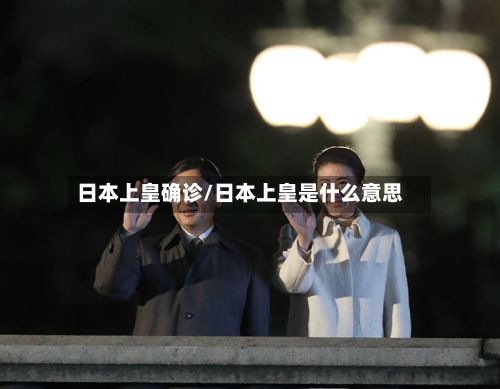日本上皇确诊/日本上皇是什么意思-第2张图片