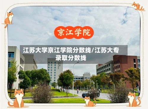江苏大学京江学院分数线/江苏大专录取分数线-第3张图片