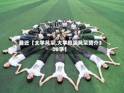 最近【大学风采,大学班级风采简介300字】-第3张图片