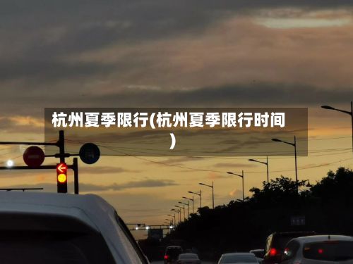 杭州夏季限行(杭州夏季限行时间)-第1张图片