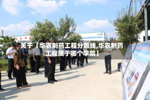 关于【华农制药工程分数线,华农制药工程属于哪个学院】