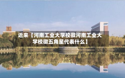 近来【河南工业大学校徽河南工业大学校徽五角星代表什么】-第3张图片