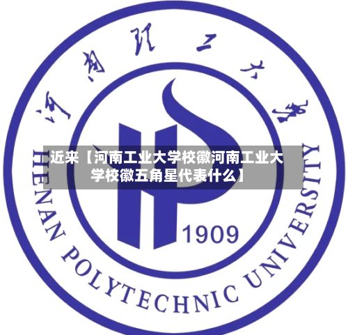 近来【河南工业大学校徽河南工业大学校徽五角星代表什么】-第2张图片