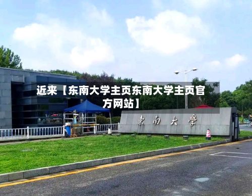近来【东南大学主页东南大学主页官方网站】-第1张图片