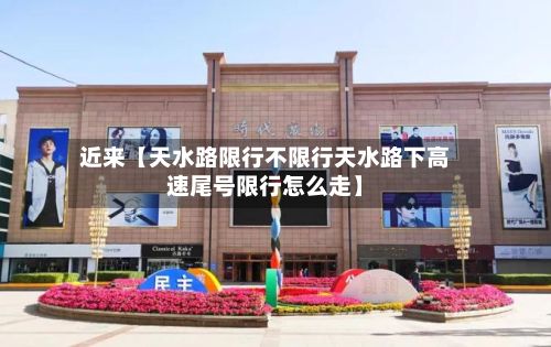 近来【天水路限行不限行天水路下高速尾号限行怎么走】-第2张图片