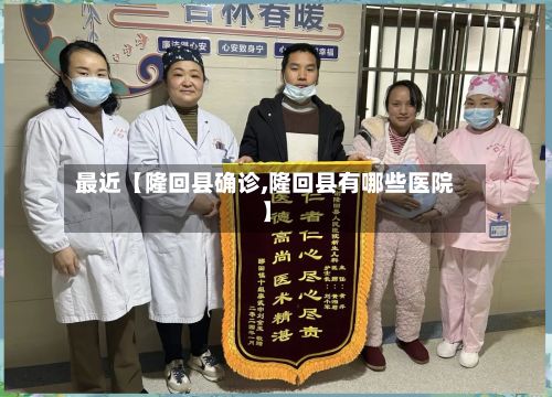 最近【隆回县确诊,隆回县有哪些医院】