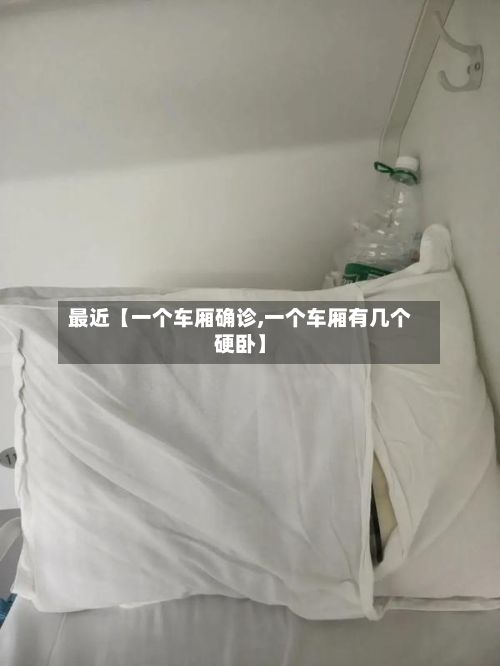 最近【一个车厢确诊,一个车厢有几个硬卧】