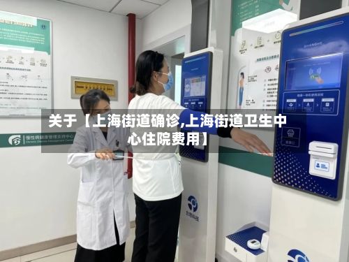 关于【上海街道确诊,上海街道卫生中心住院费用】-第2张图片