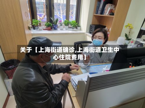关于【上海街道确诊,上海街道卫生中心住院费用】-第3张图片