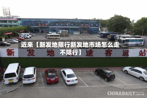 近来【新发地限行新发地市场怎么走不限行】-第2张图片