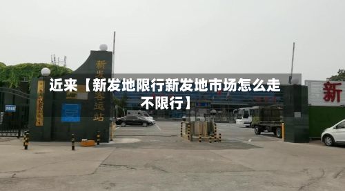 近来【新发地限行新发地市场怎么走不限行】-第3张图片
