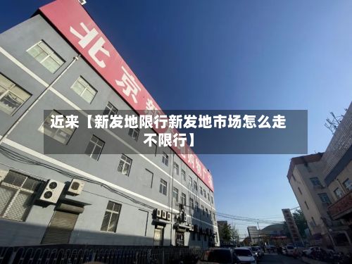 近来【新发地限行新发地市场怎么走不限行】