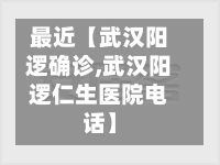 最近【武汉阳逻确诊,武汉阳逻仁生医院电话】