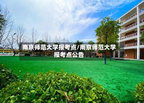南京师范大学报考点/南京师范大学报考点公告-第2张图片