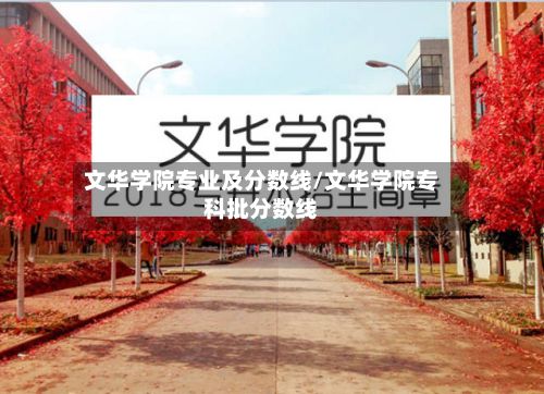 文华学院专业及分数线/文华学院专科批分数线-第2张图片