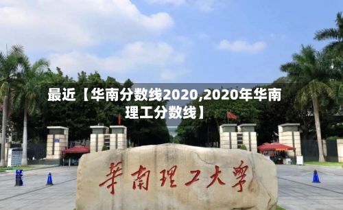 最近【华南分数线2020,2020年华南理工分数线】-第2张图片