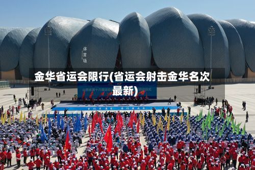 金华省运会限行(省运会射击金华名次最新)